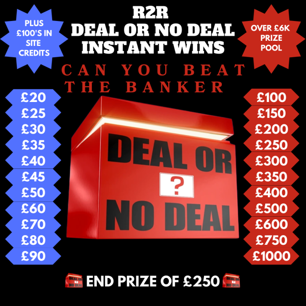 R2R DEAL OR NO DEAL INSTANT WINS WITH A £250 END PRIZE. HAVE YOU GOT WHAT IT TAKES TO BEAT THE BANKER